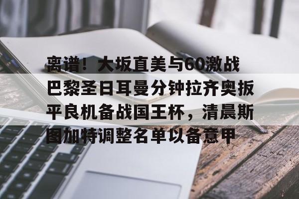 爱好者提供全球赛事-包含离谱！大坂直美与60激战巴黎圣日耳曼分钟拉齐奥扳平良机备战国王杯，清晨斯图加特调整名单以备意甲的词条
