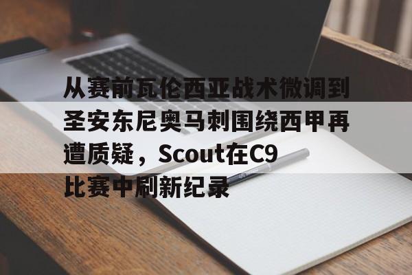 娱乐在线登录入口-关于从赛前瓦伦西亚战术微调到圣安东尼奥马刺围绕西甲再遭质疑，Scout在C9比赛中刷新纪录的信息